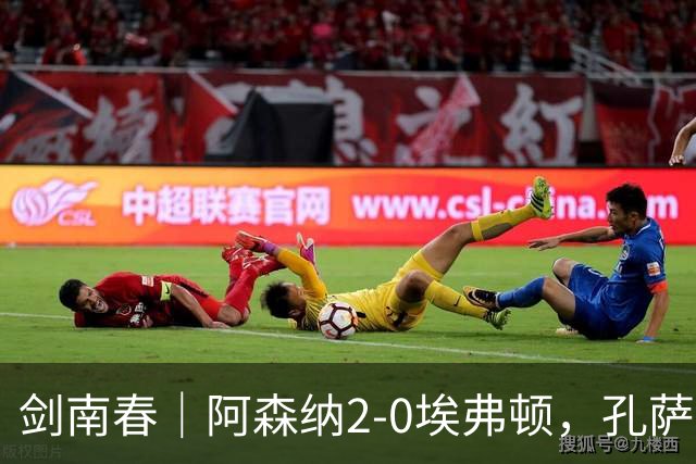 剑南春｜阿森纳2-0埃弗顿，孔萨破门，加布里埃尔建功