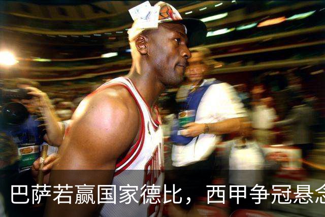 巴萨若赢国家德比，西甲争冠悬念还剩多少？