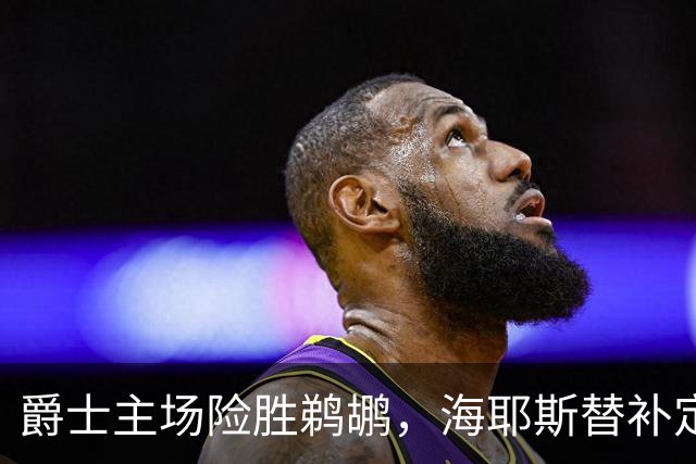爵士主场险胜鹈鹕，海耶斯替补定防守基调