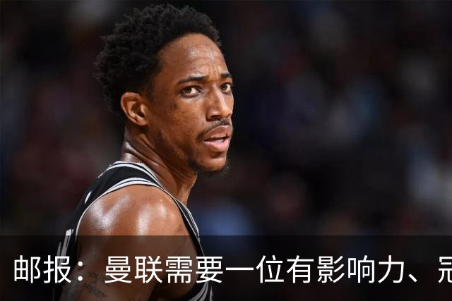 邮报：曼联需要一位有影响力、冠军奖杯的主帅，那就是安切洛蒂