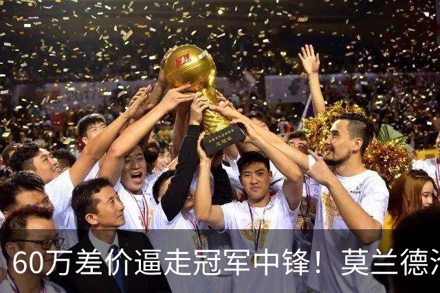 60万差价逼走冠军中锋！莫兰德沦落上海，辽宁暗藏NBA定时炸弹